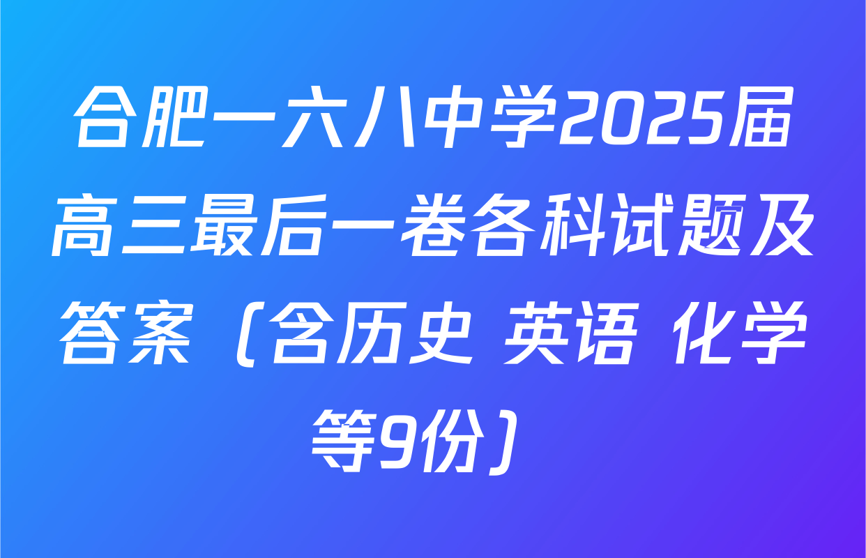 合肥一六八中学2025届高三最后一卷各科试题及答案（含历史 英语 化学等9份）