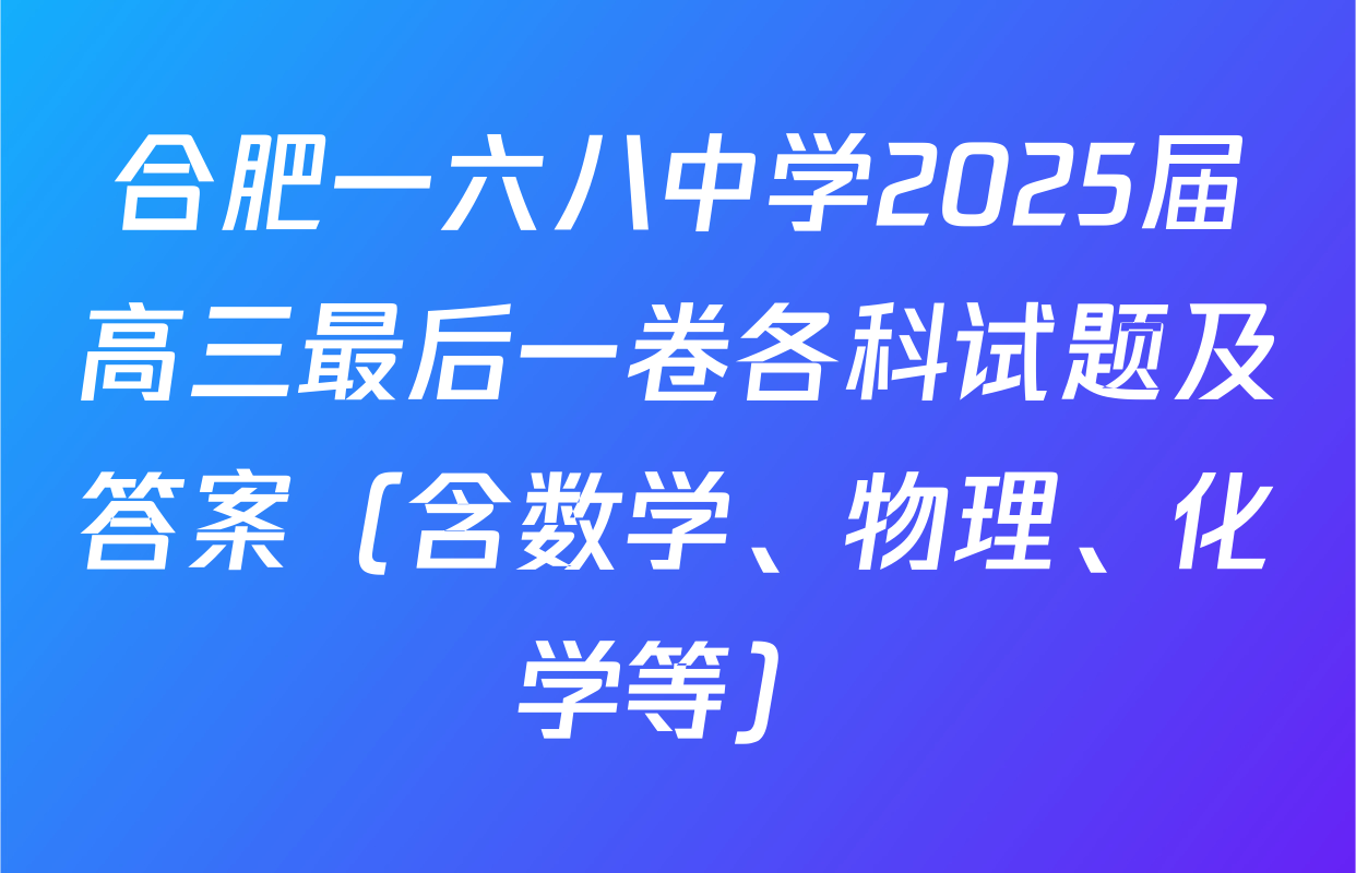 合肥一六八中学2025届高三最后一卷各科试题及答案（含数学、物理、化学等）