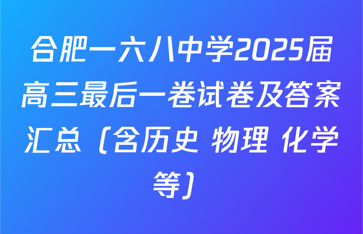 合肥一六八中学2025届高三最后一卷试卷及答案汇总（含历史 物理 化学等）