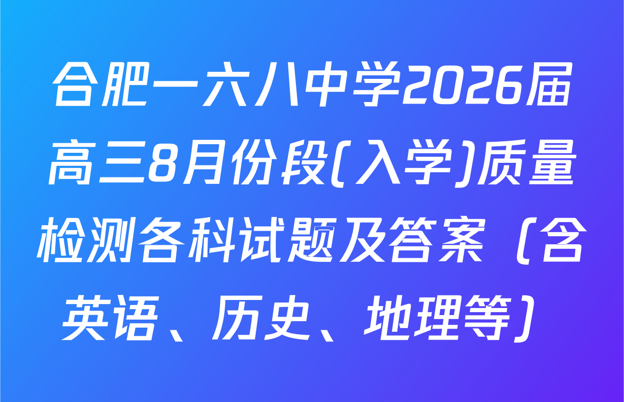 合肥一六八中学2026届高三8月份段(入学)质量检测各科试题及答案（含英语、历史、地理等）