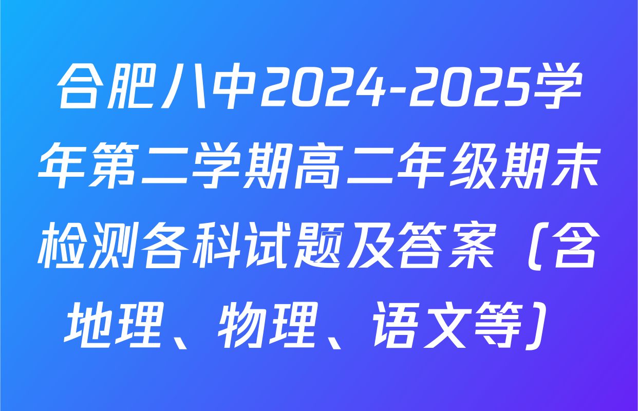 合肥八中2024-2025学年第二学期高二年级期末检测各科试题及答案（含地理、物理、语文等）