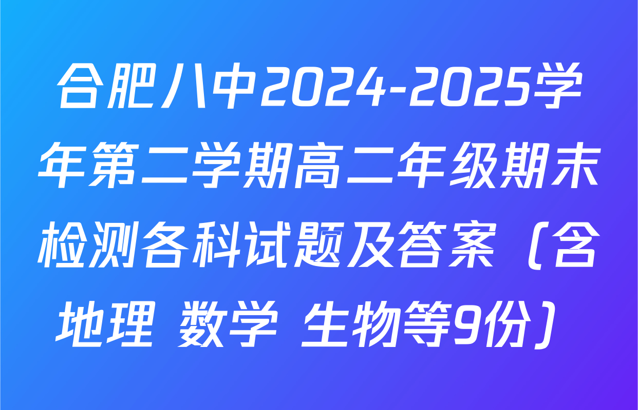合肥八中2024-2025学年第二学期高二年级期末检测各科试题及答案（含地理 数学 生物等9份）