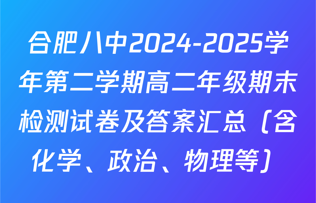 合肥八中2024-2025学年第二学期高二年级期末检测试卷及答案汇总（含化学、政治、物理等）