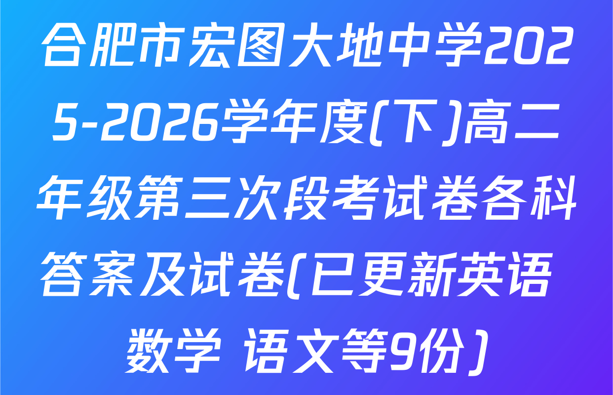 合肥市宏图大地中学2025-2026学年度(下)高二年级第三次段考试卷各科答案及试卷(已更新英语 数学 语文等9份)