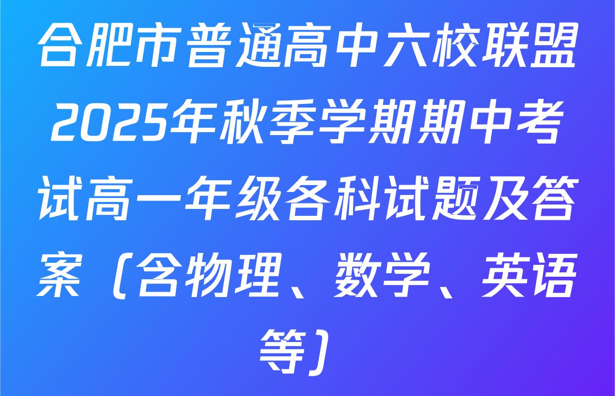 合肥市普通高中六校联盟2025年秋季学期期中考试高一年级各科试题及答案（含物理、数学、英语等）