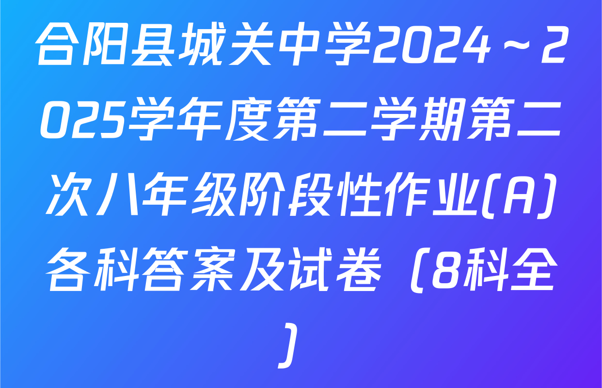 合阳县城关中学2024～2025学年度第二学期第二次八年级阶段性作业(A)各科答案及试卷（8科全）