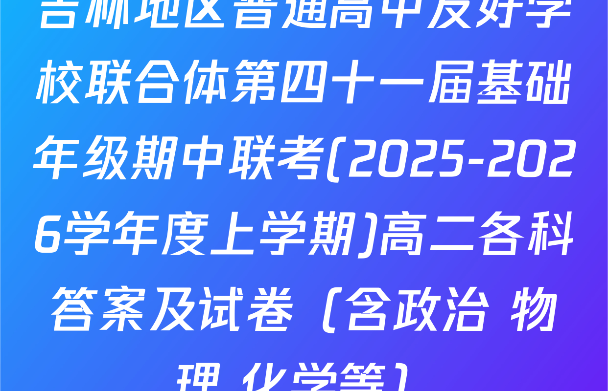 吉林地区普通高中友好学校联合体第四十一届基础年级期中联考(2025-2026学年度上学期)高二各科答案及试卷（含政治 物理 化学等）