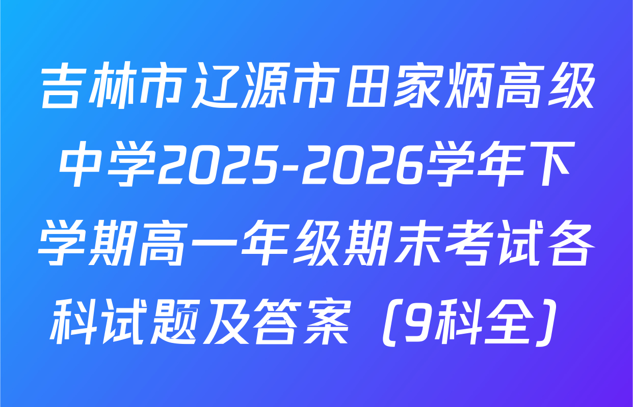 吉林市辽源市田家炳高级中学2025-2026学年下学期高一年级期末考试各科试题及答案（9科全）