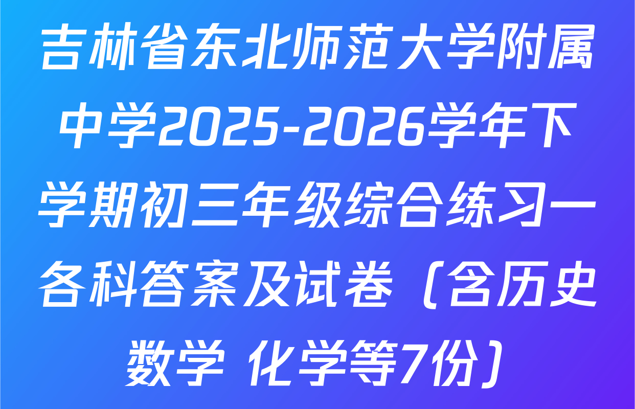 吉林省东北师范大学附属中学2025-2026学年下学期初三年级综合练习一各科答案及试卷（含历史 数学 化学等7份）