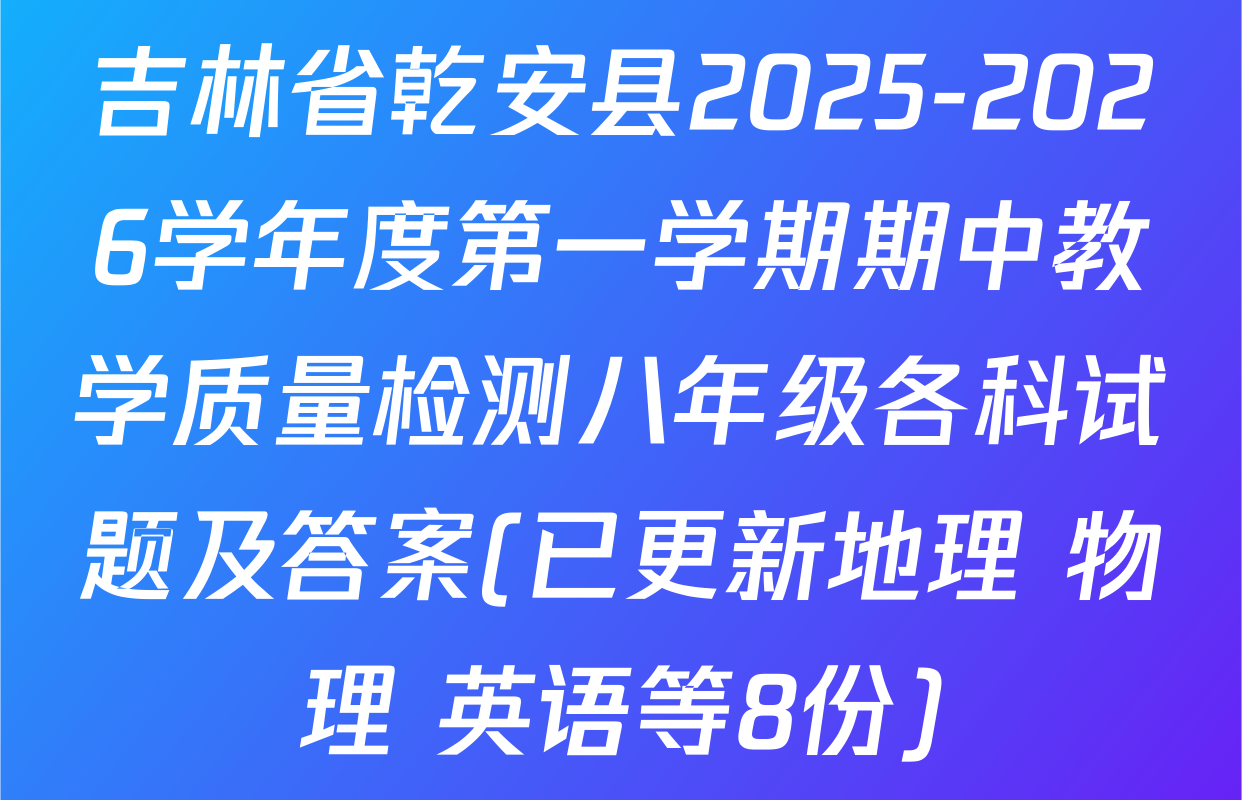 吉林省乾安县2025-2026学年度第一学期期中教学质量检测八年级各科试题及答案(已更新地理 物理 英语等8份)