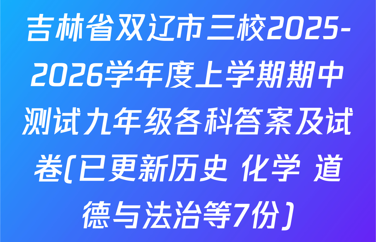 吉林省双辽市三校2025-2026学年度上学期期中测试九年级各科答案及试卷(已更新历史 化学 道德与法治等7份)
