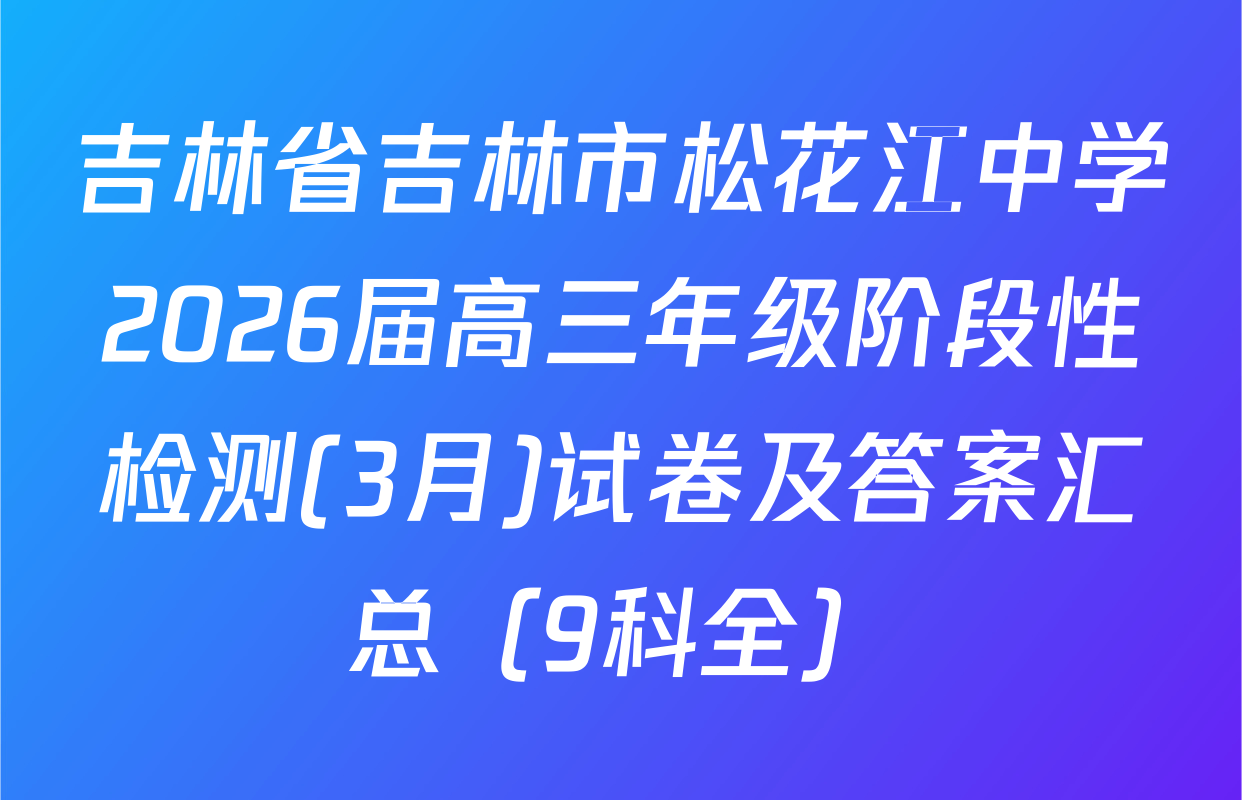 吉林省吉林市松花江中学2026届高三年级阶段性检测(3月)试卷及答案汇总（9科全）