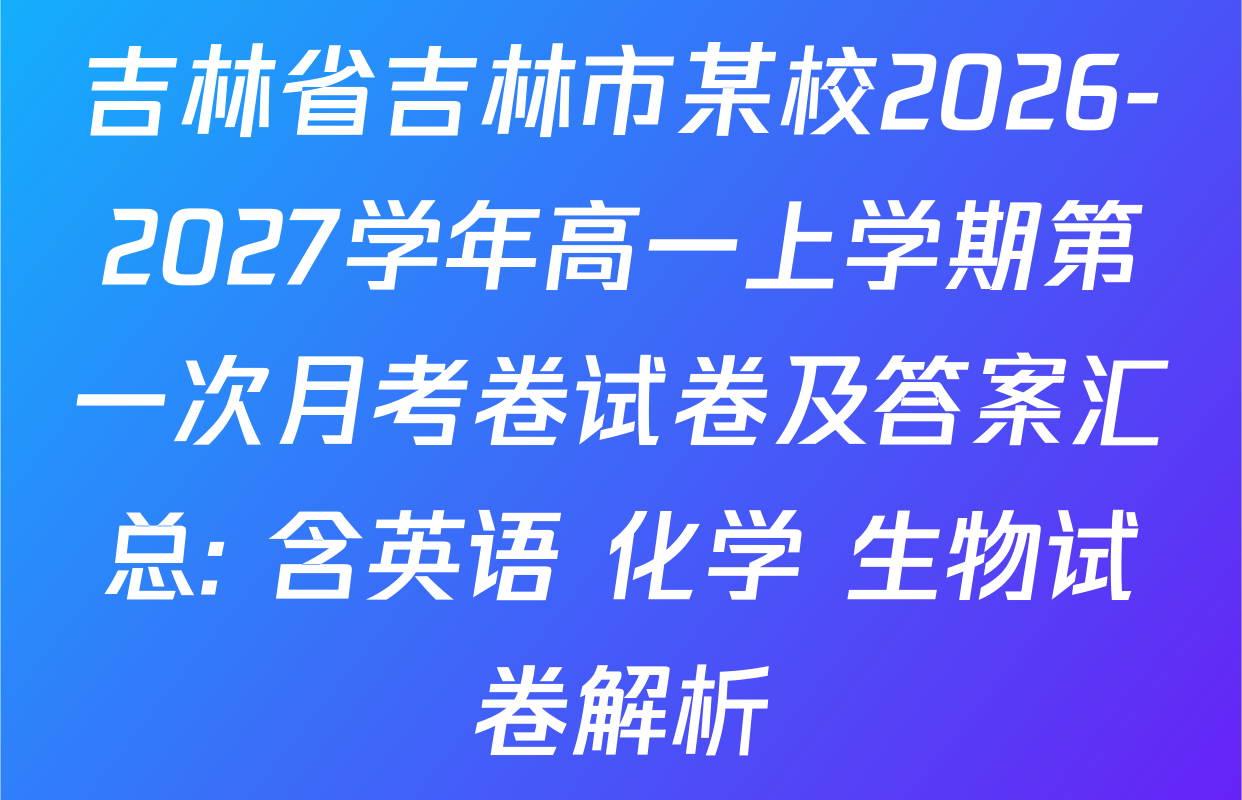 吉林省吉林市某校2026-2027学年高一上学期第一次月考卷试卷及答案汇总: 含英语 化学 生物试卷解析