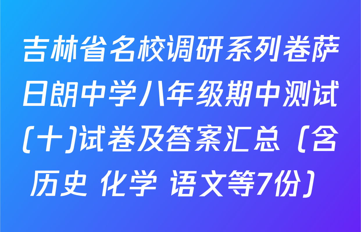 吉林省名校调研系列卷萨日朗中学八年级期中测试(十)试卷及答案汇总（含历史 化学 语文等7份）