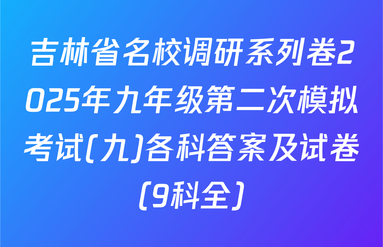 吉林省名校调研系列卷2025年九年级第二次模拟考试(九)各科答案及试卷（9科全）