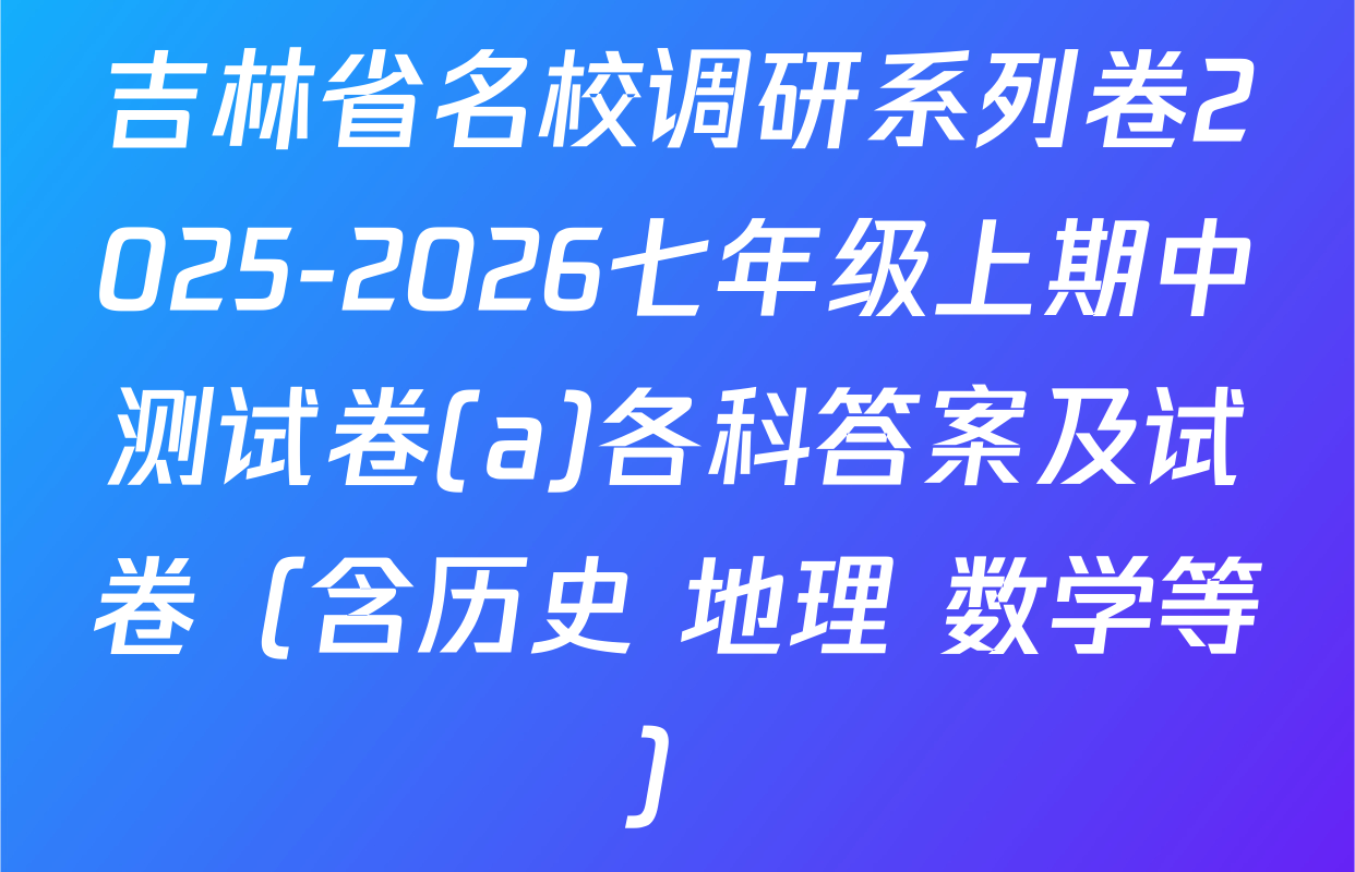 吉林省名校调研系列卷2025-2026七年级上期中测试卷(a)各科答案及试卷（含历史 地理 数学等）