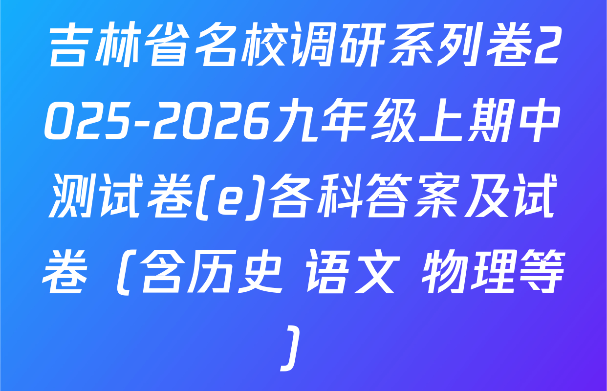 吉林省名校调研系列卷2025-2026九年级上期中测试卷(e)各科答案及试卷（含历史 语文 物理等）