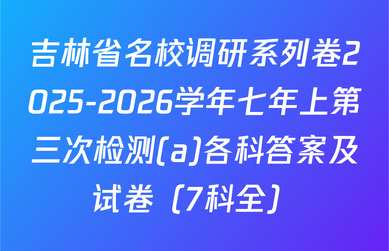 吉林省名校调研系列卷2025-2026学年七年上第三次检测(a)各科答案及试卷（7科全）