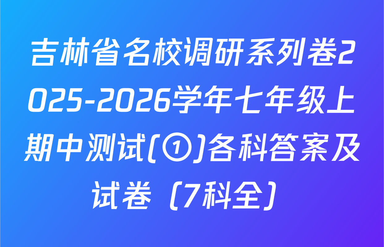 吉林省名校调研系列卷2025-2026学年七年级上期中测试(①)各科答案及试卷（7科全）