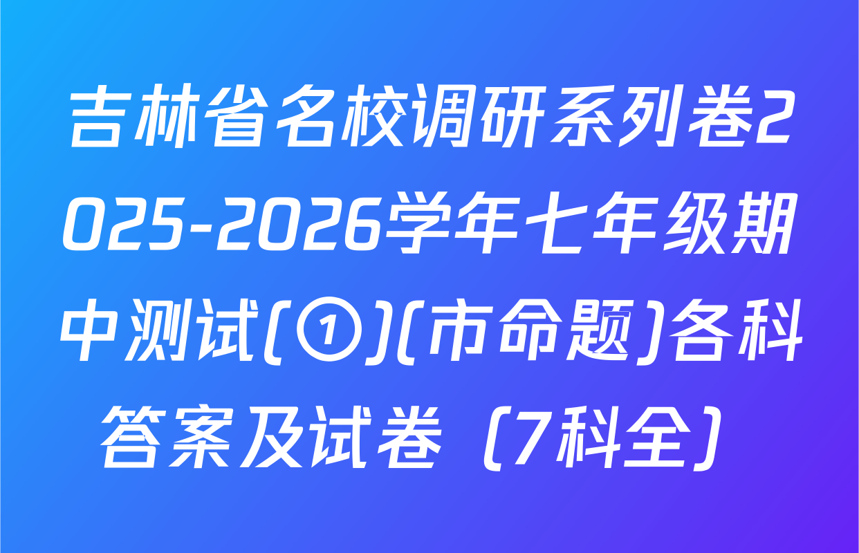 吉林省名校调研系列卷2025-2026学年七年级期中测试(①)(市命题)各科答案及试卷（7科全）