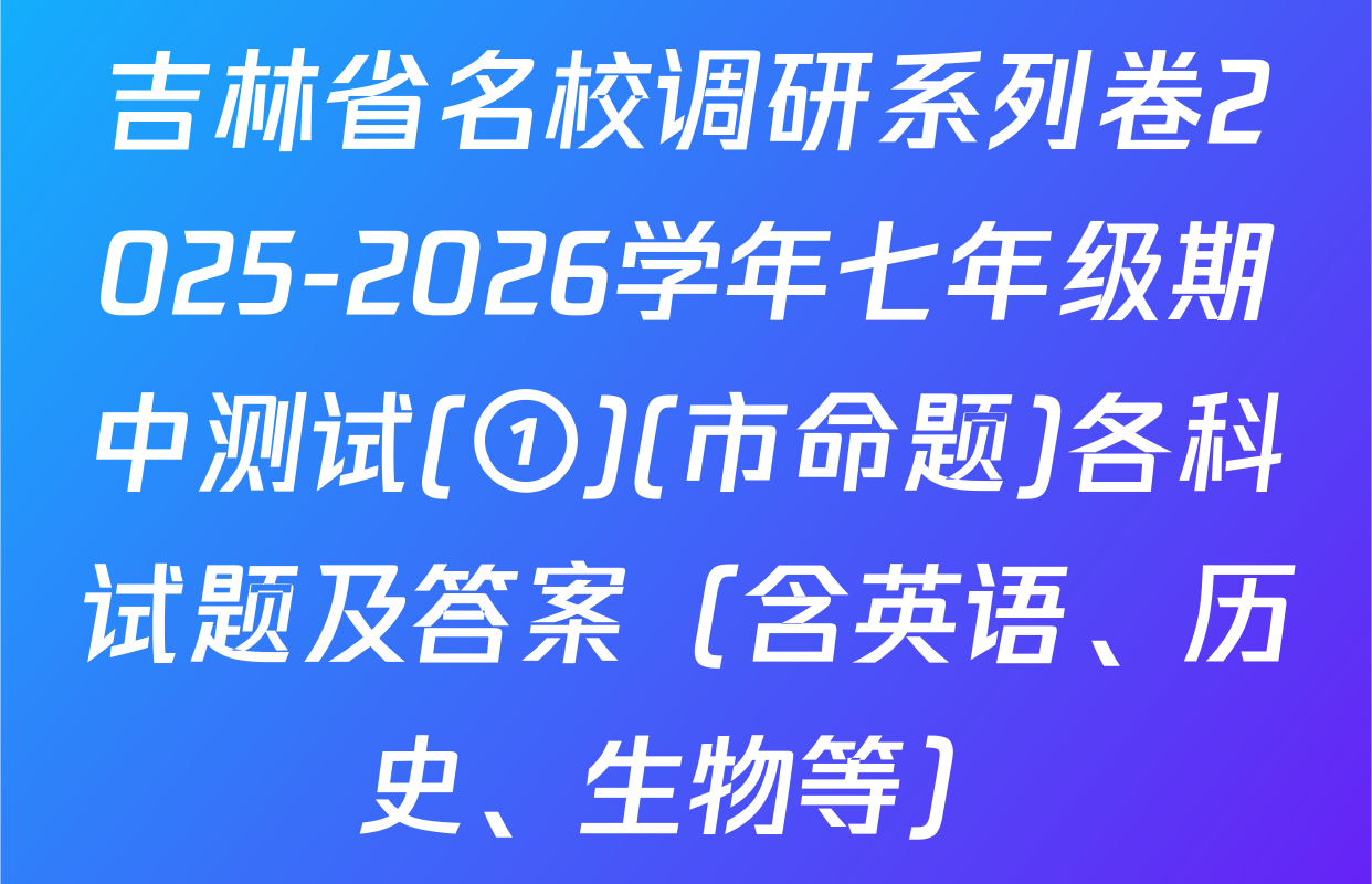 吉林省名校调研系列卷2025-2026学年七年级期中测试(①)(市命题)各科试题及答案（含英语、历史、生物等）