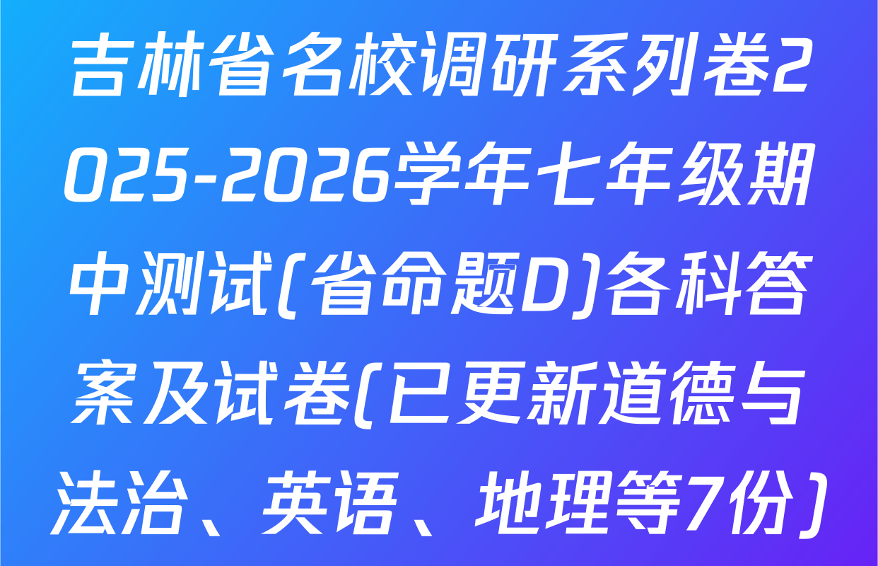 吉林省名校调研系列卷2025-2026学年七年级期中测试(省命题D)各科答案及试卷(已更新道德与法治、英语、地理等7份)