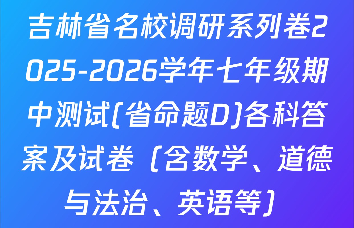 吉林省名校调研系列卷2025-2026学年七年级期中测试(省命题D)各科答案及试卷（含数学、道德与法治、英语等）