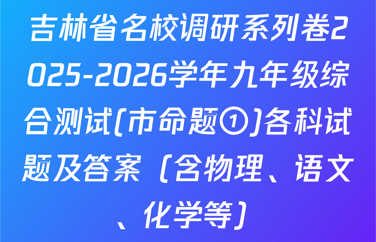 吉林省名校调研系列卷2025-2026学年九年级综合测试(市命题①)各科试题及答案（含物理、语文、化学等）