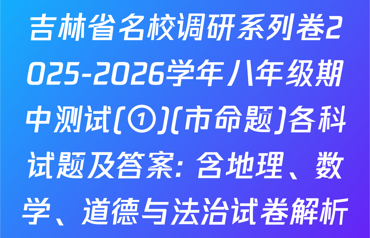 吉林省名校调研系列卷2025-2026学年八年级期中测试(①)(市命题)各科试题及答案: 含地理、数学、道德与法治试卷解析