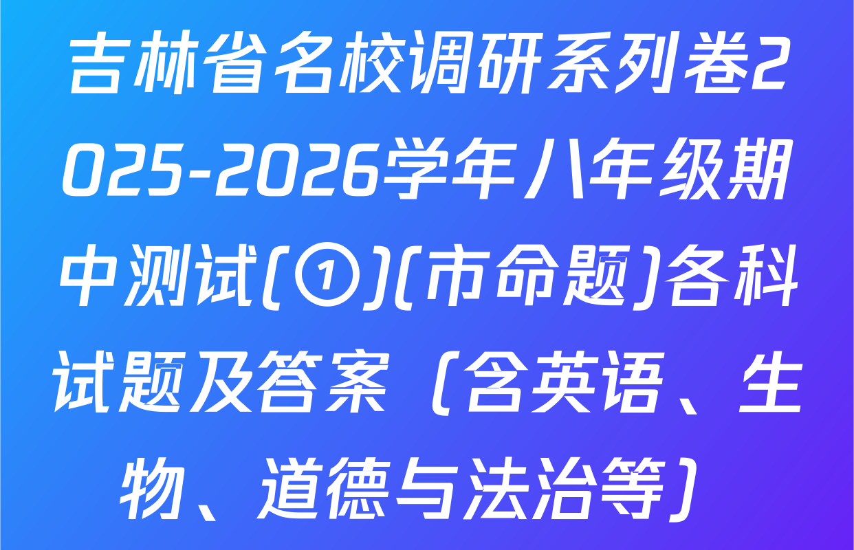 吉林省名校调研系列卷2025-2026学年八年级期中测试(①)(市命题)各科试题及答案（含英语、生物、道德与法治等）