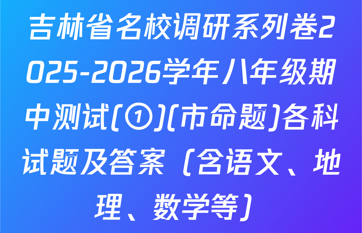 吉林省名校调研系列卷2025-2026学年八年级期中测试(①)(市命题)各科试题及答案（含语文、地理、数学等）