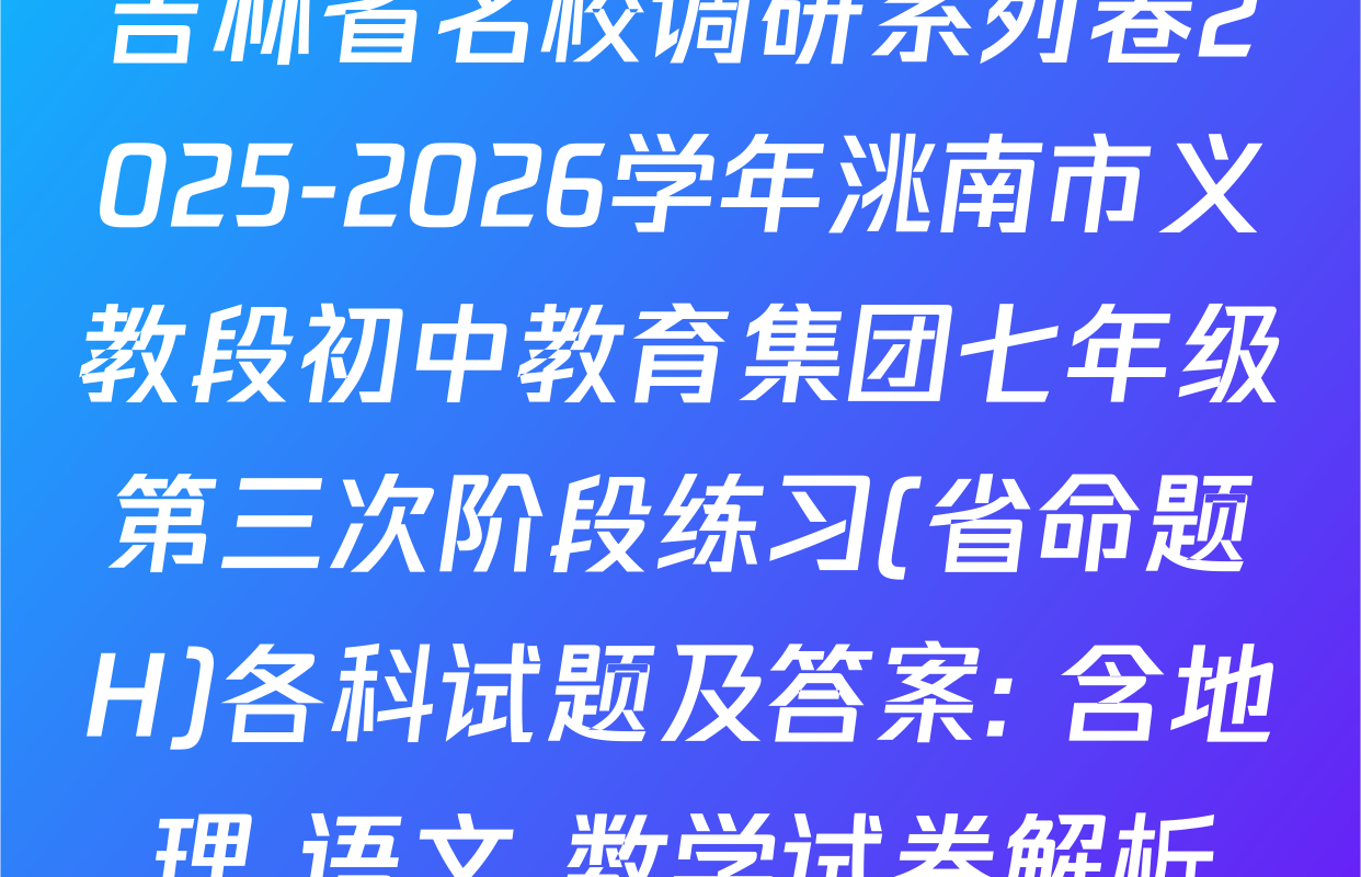 吉林省名校调研系列卷2025-2026学年洮南市义教段初中教育集团七年级第三次阶段练习(省命题H)各科试题及答案: 含地理 语文 数学试卷解析