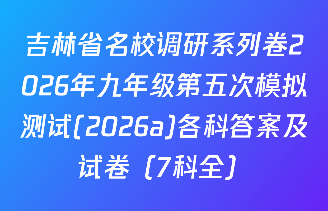 吉林省名校调研系列卷2026年九年级第五次模拟测试(2026a)各科答案及试卷（7科全）