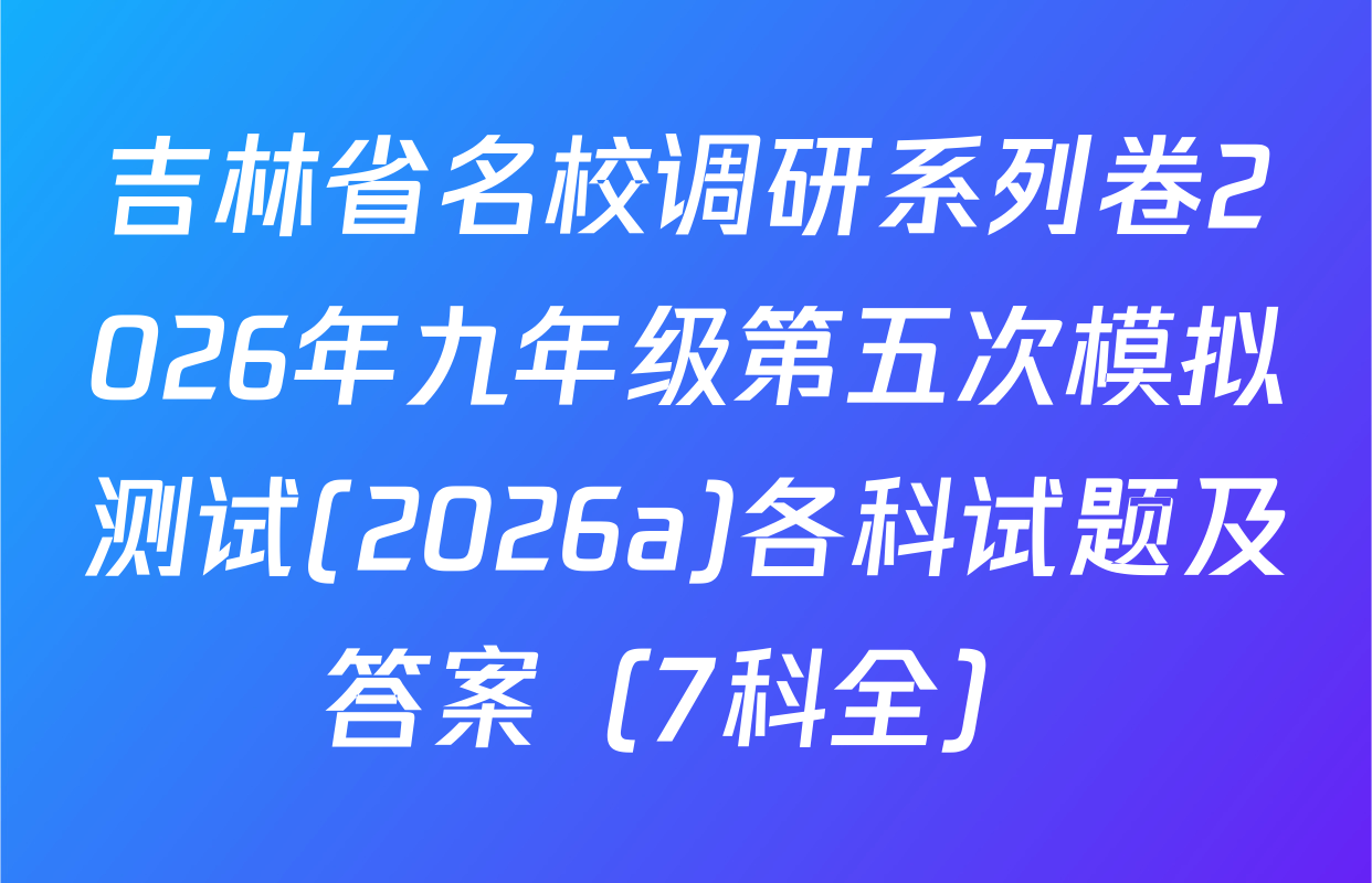 吉林省名校调研系列卷2026年九年级第五次模拟测试(2026a)各科试题及答案（7科全）