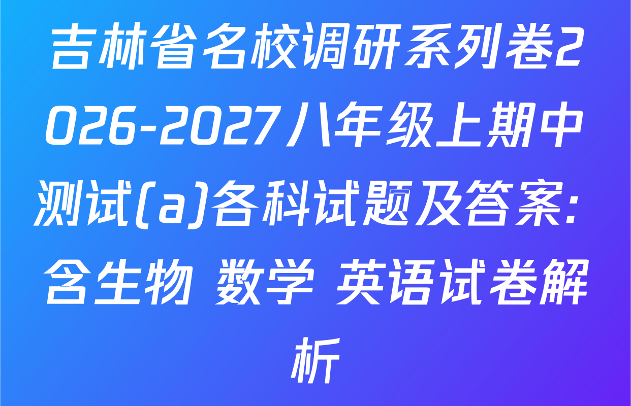 吉林省名校调研系列卷2026-2027八年级上期中测试(a)各科试题及答案: 含生物 数学 英语试卷解析