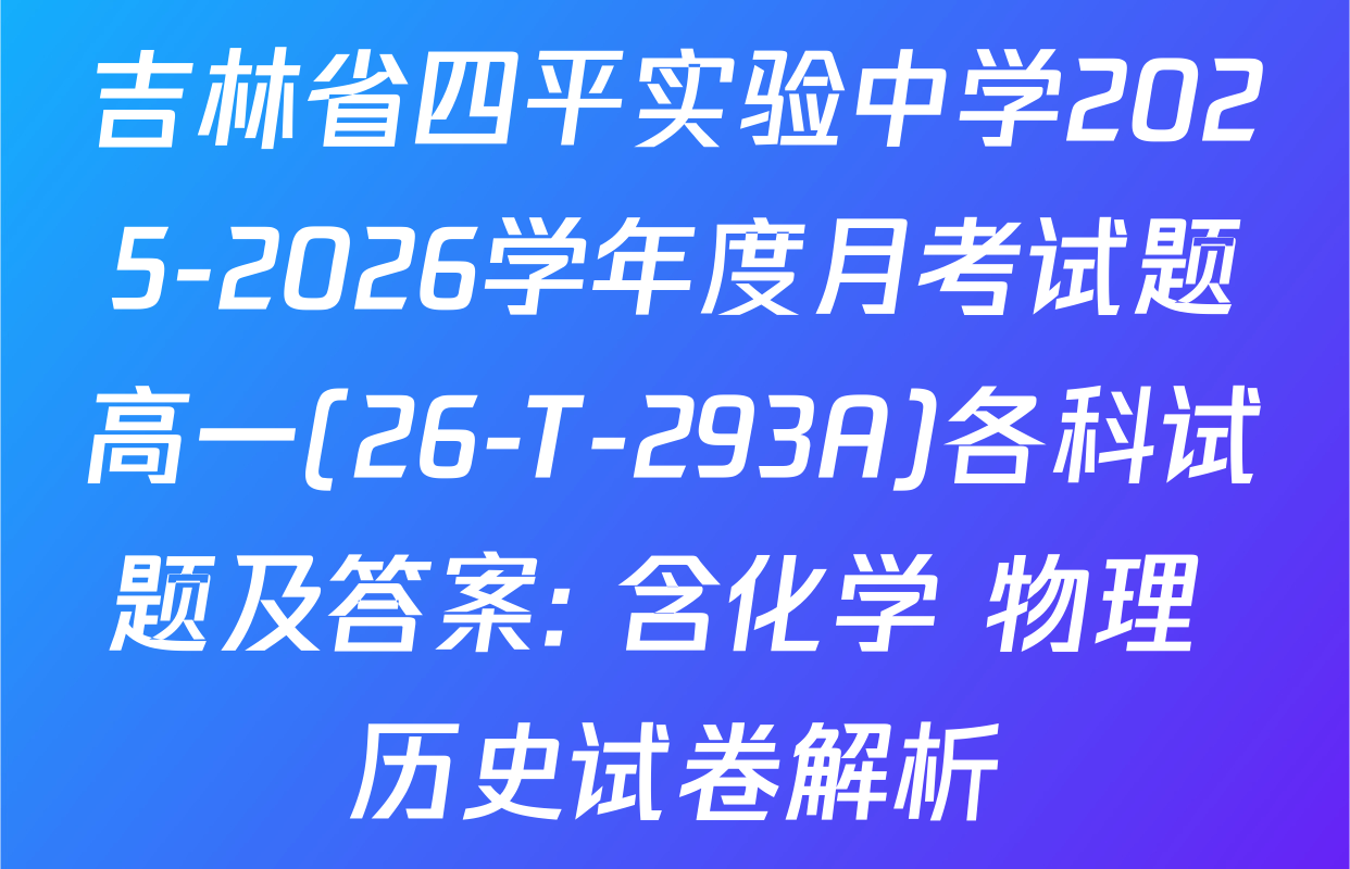 吉林省四平实验中学2025-2026学年度月考试题高一(26-T-293A)各科试题及答案: 含化学 物理 历史试卷解析