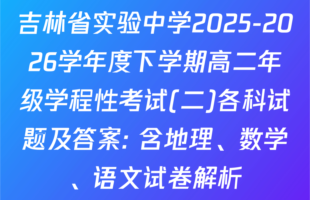 吉林省实验中学2025-2026学年度下学期高二年级学程性考试(二)各科试题及答案: 含地理、数学、语文试卷解析