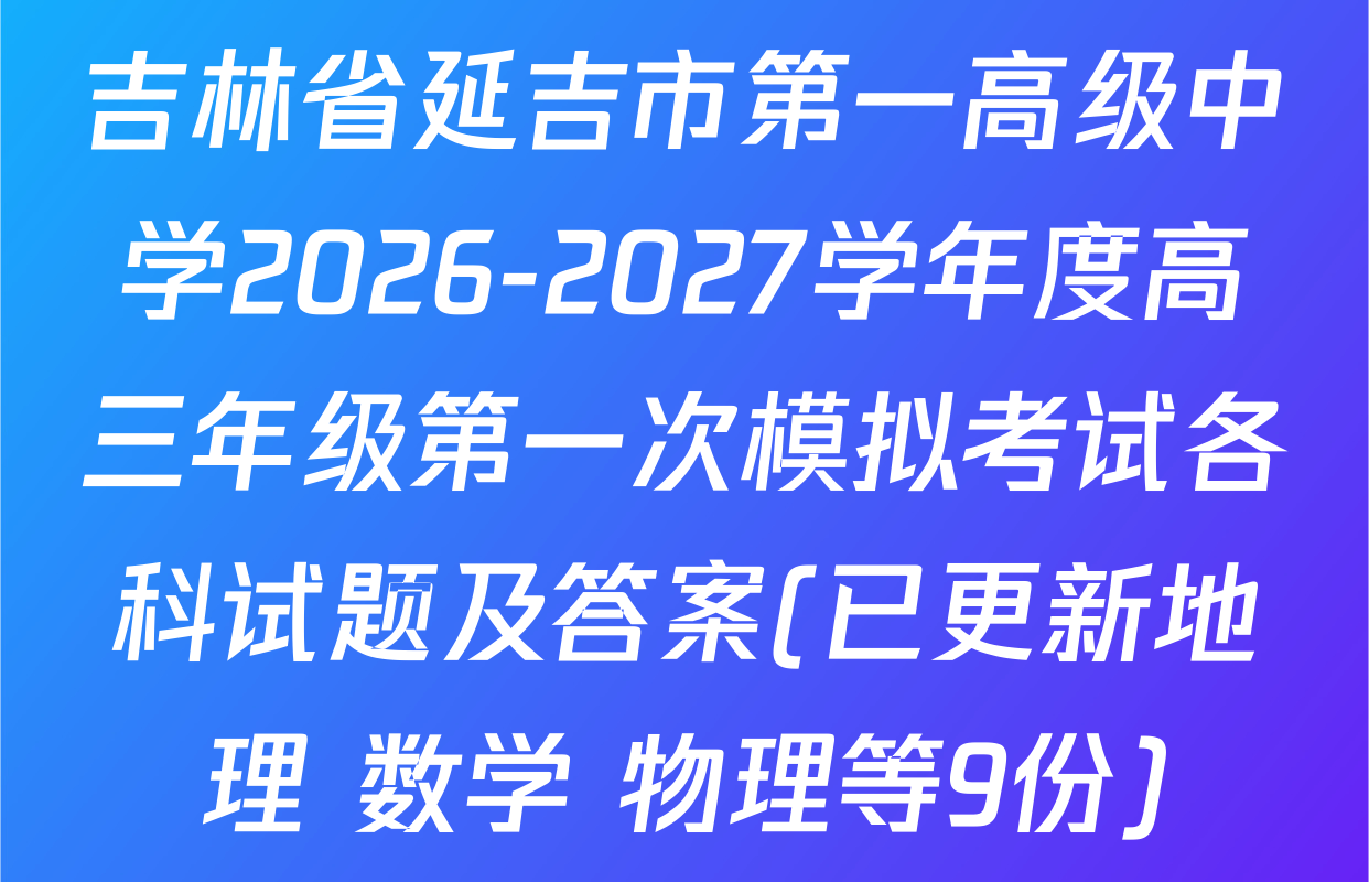 吉林省延吉市第一高级中学2026-2027学年度高三年级第一次模拟考试各科试题及答案(已更新地理 数学 物理等9份)
