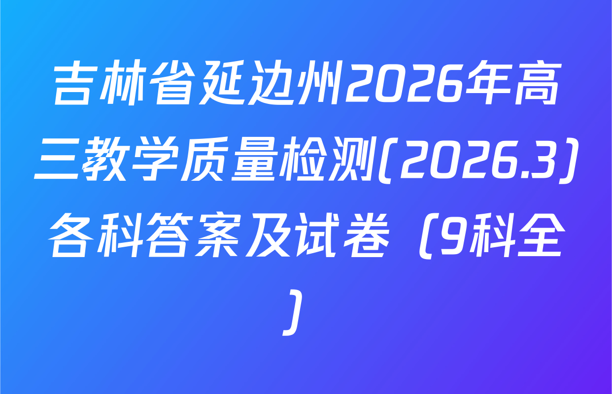吉林省延边州2026年高三教学质量检测(2026.3)各科答案及试卷（9科全）