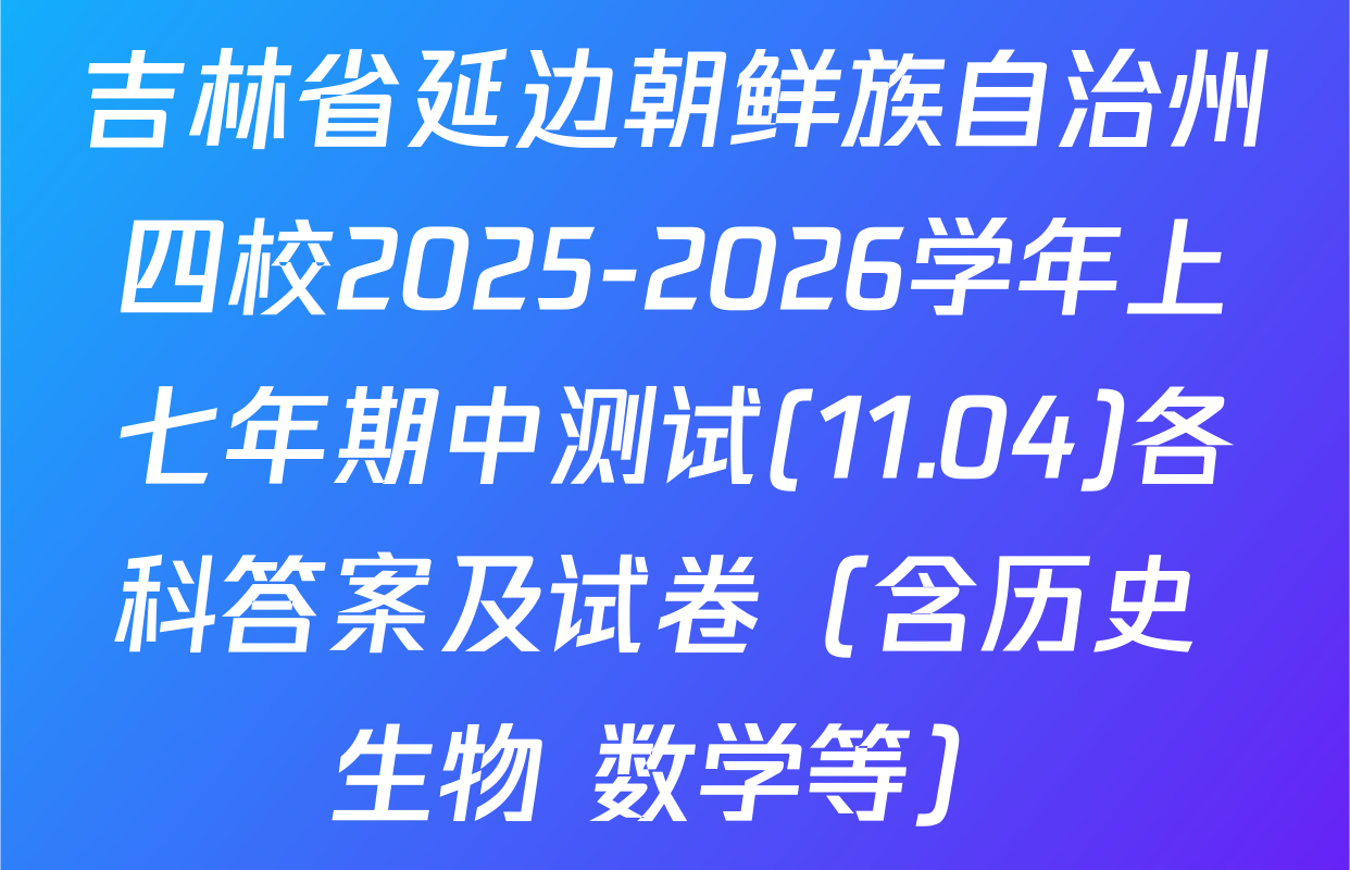 吉林省延边朝鲜族自治州四校2025-2026学年上七年期中测试(11.04)各科答案及试卷（含历史 生物 数学等）
