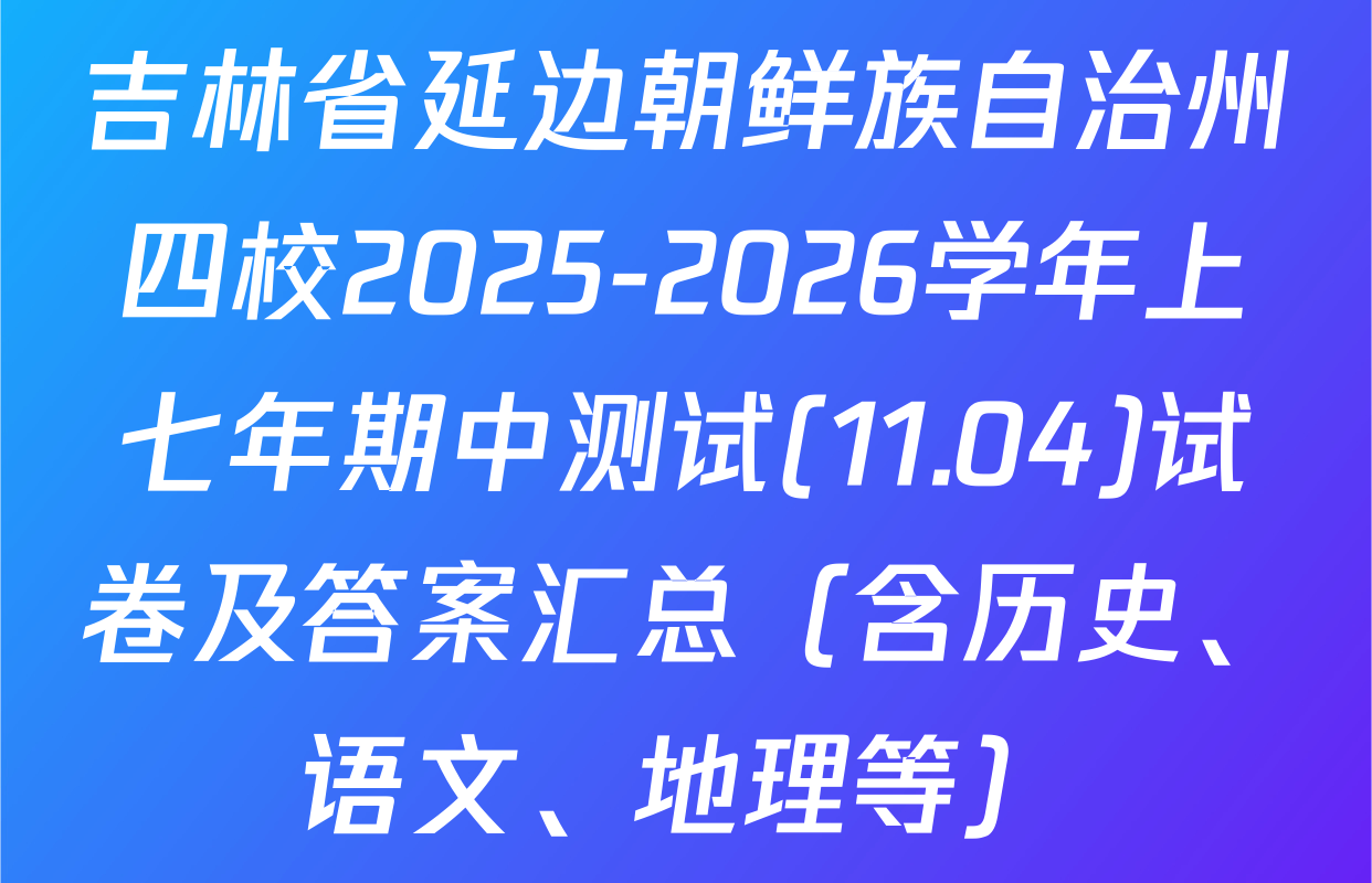 吉林省延边朝鲜族自治州四校2025-2026学年上七年期中测试(11.04)试卷及答案汇总（含历史、语文、地理等）