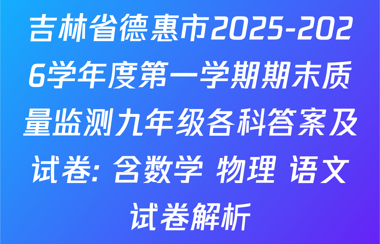 吉林省德惠市2025-2026学年度第一学期期末质量监测九年级各科答案及试卷: 含数学 物理 语文试卷解析