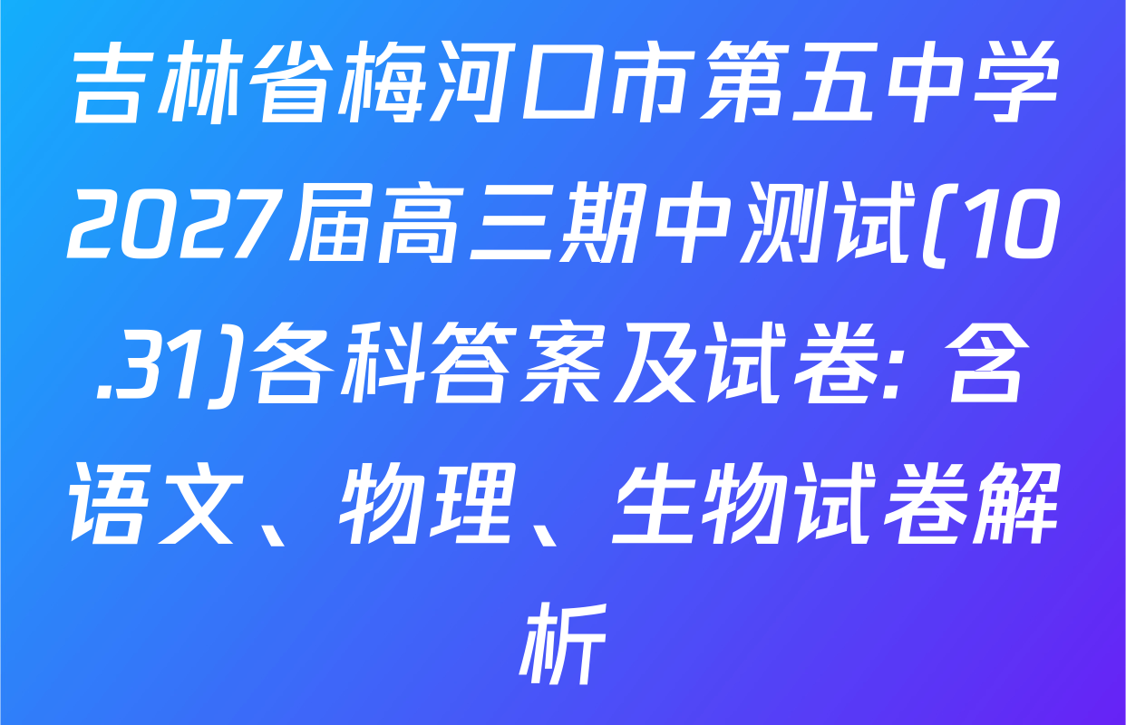 吉林省梅河口市第五中学2027届高三期中测试(10.31)各科答案及试卷: 含语文、物理、生物试卷解析