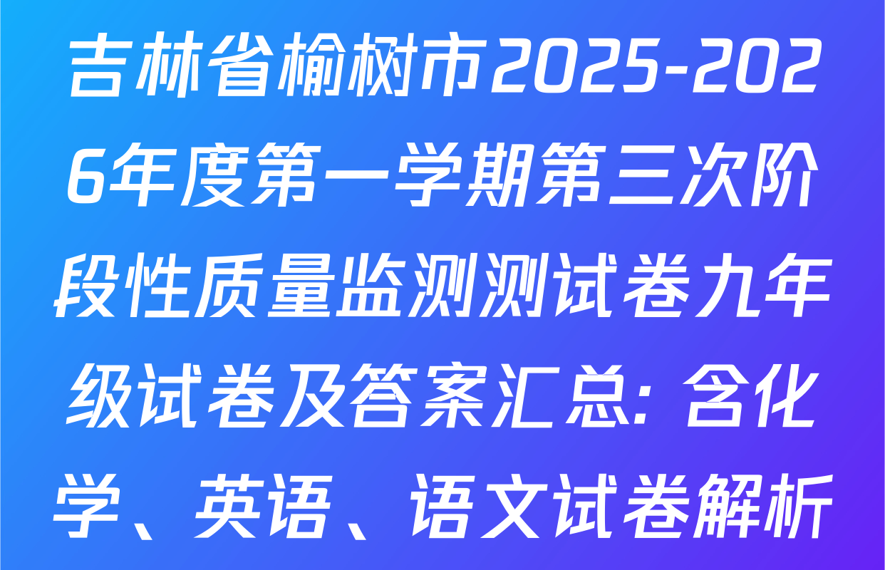 吉林省榆树市2025-2026年度第一学期第三次阶段性质量监测测试卷九年级试卷及答案汇总: 含化学、英语、语文试卷解析
