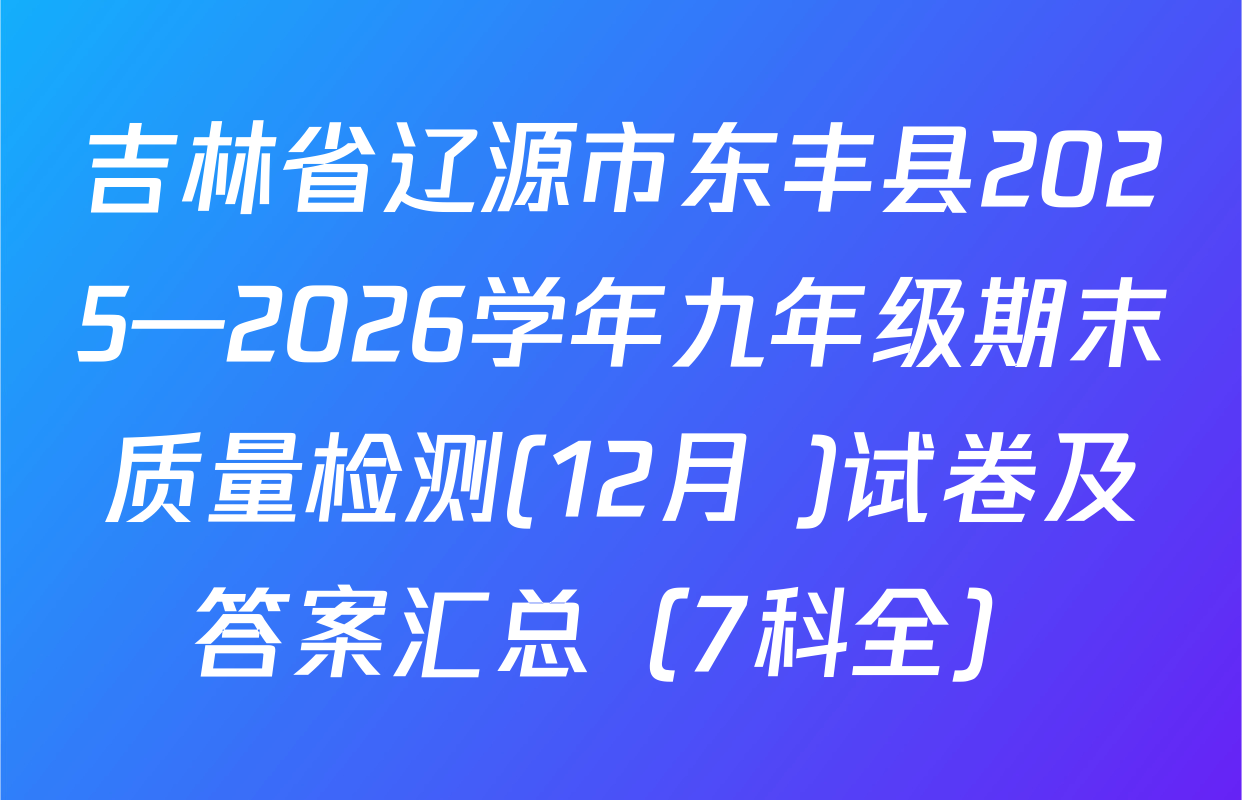 吉林省辽源市东丰县2025—2026学年九年级期末质量检测(12月 )试卷及答案汇总（7科全）