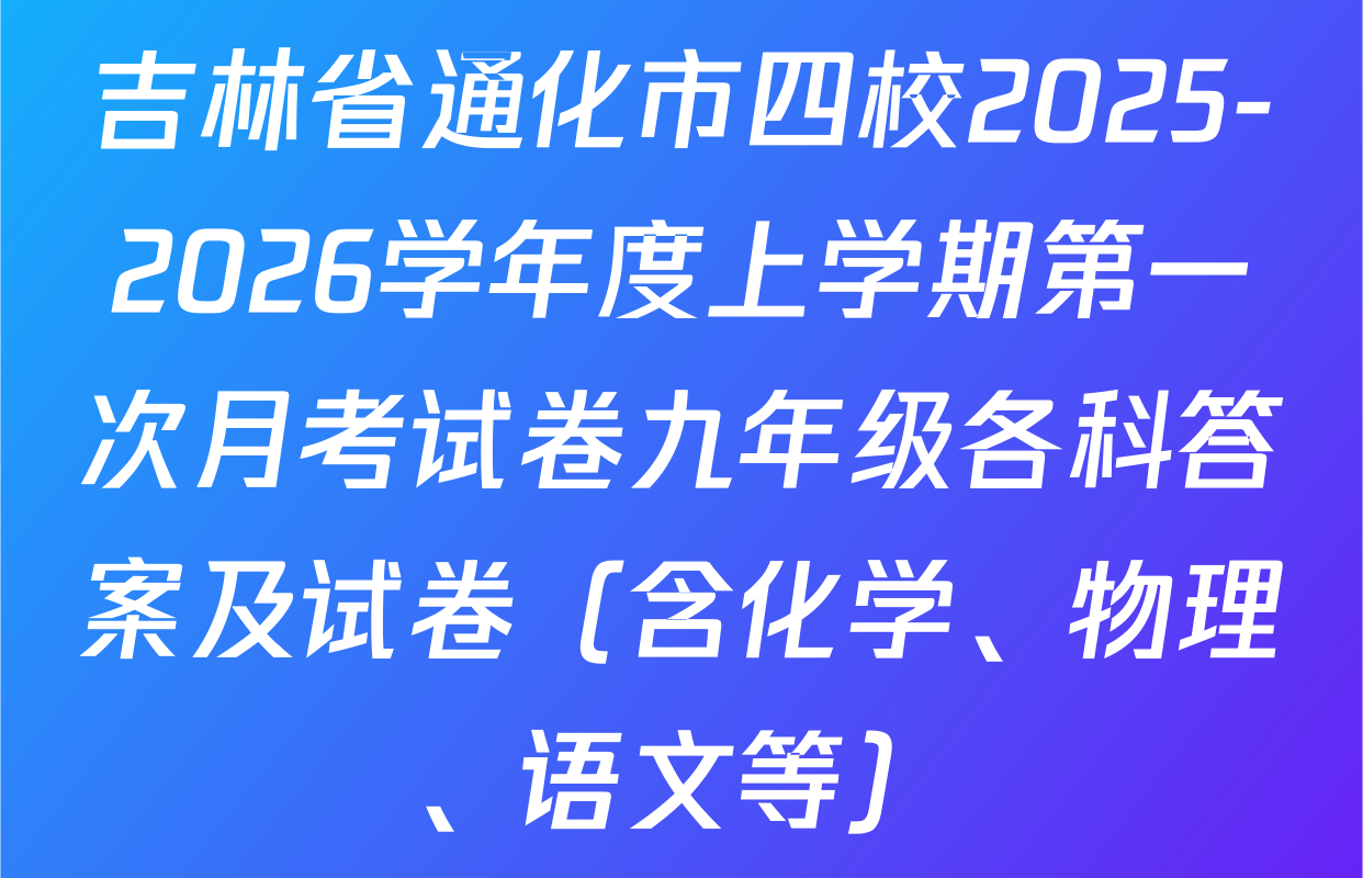 吉林省通化市四校2025-2026学年度上学期第一次月考试卷九年级各科答案及试卷（含化学、物理、语文等）