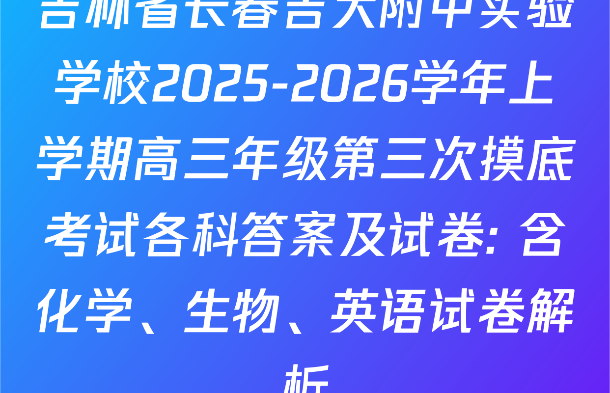吉林省长春吉大附中实验学校2025-2026学年上学期高三年级第三次摸底考试各科答案及试卷: 含化学、生物、英语试卷解析