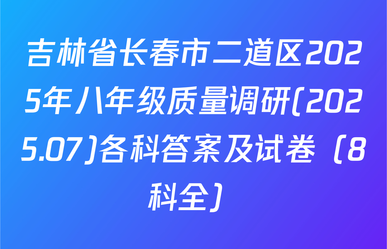 吉林省长春市二道区2025年八年级质量调研(2025.07)各科答案及试卷（8科全）