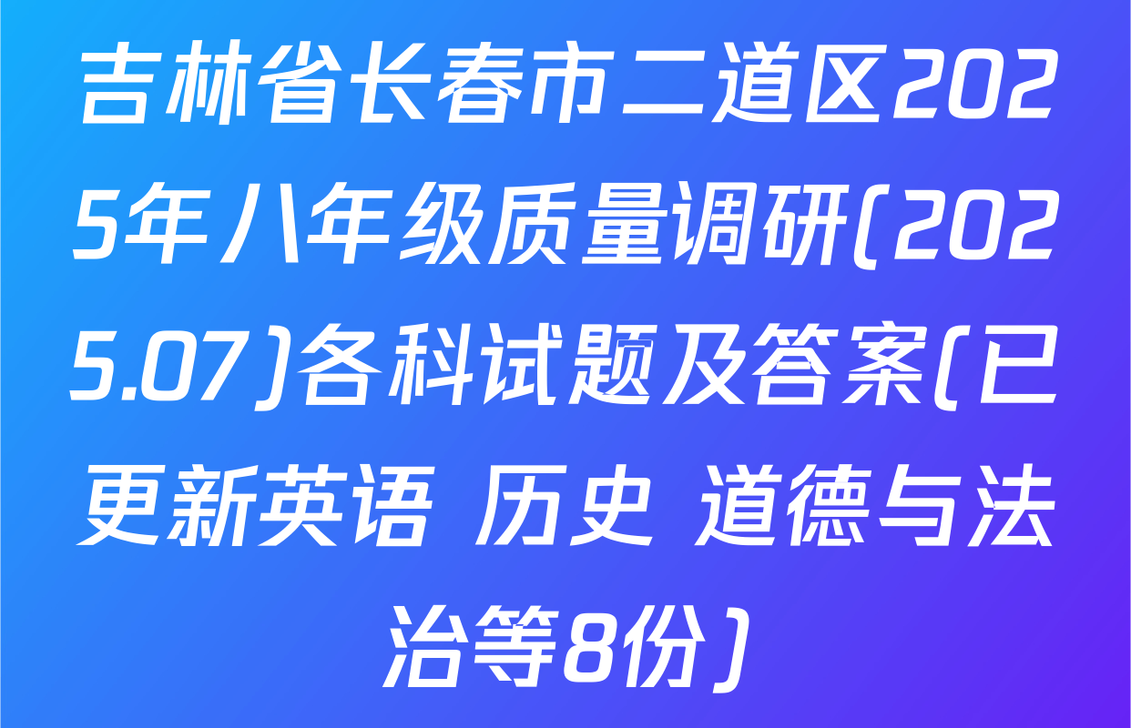 吉林省长春市二道区2025年八年级质量调研(2025.07)各科试题及答案(已更新英语 历史 道德与法治等8份)