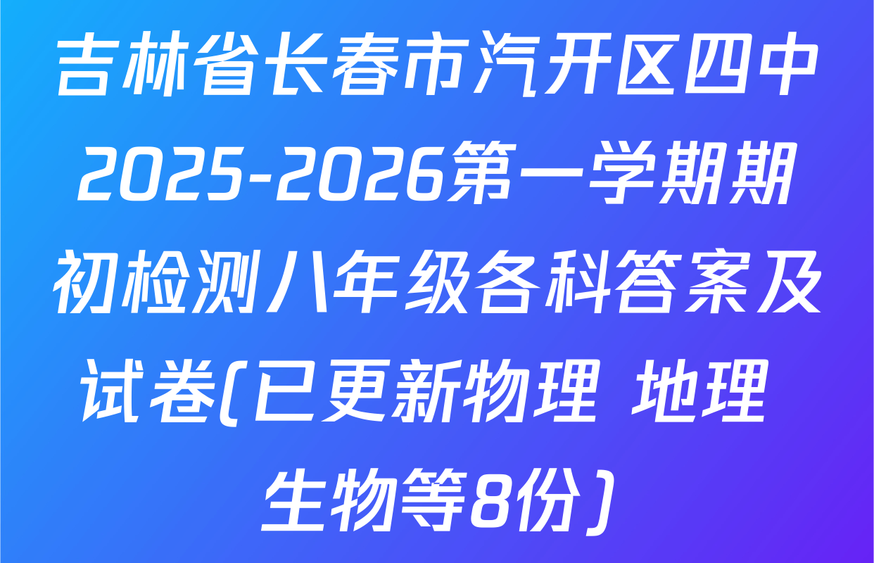 吉林省长春市汽开区四中2025-2026第一学期期初检测八年级各科答案及试卷(已更新物理 地理 生物等8份)
